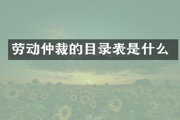 劳动仲裁的目录表是什么