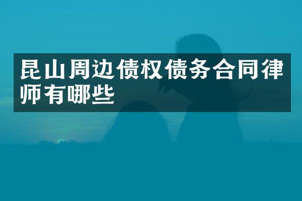 昆山周边债权债务合同律师有哪些