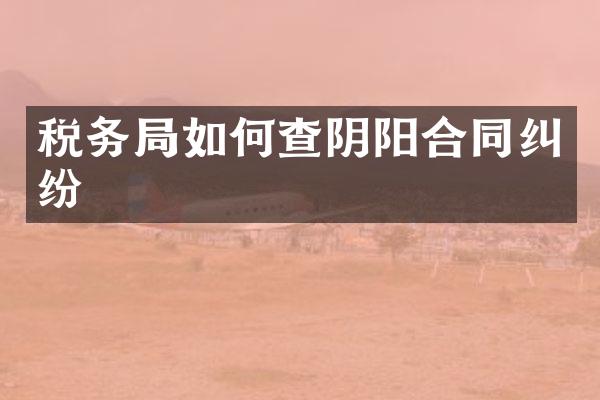 税务局如何查阴阳合同纠纷