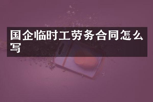 国企临时工劳务合同怎么写