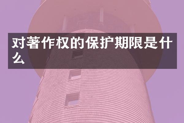 对著作权的保护期限是什么
