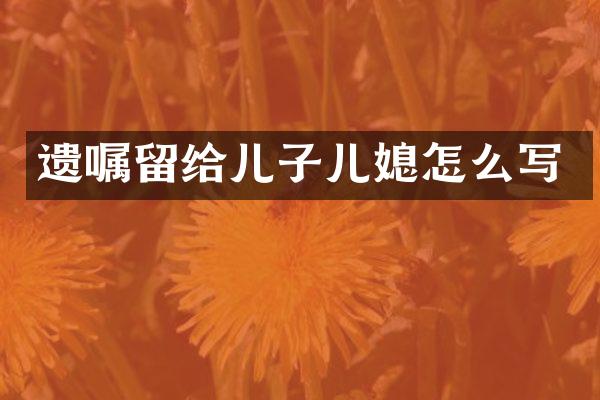 遗嘱留给儿子儿媳怎么写