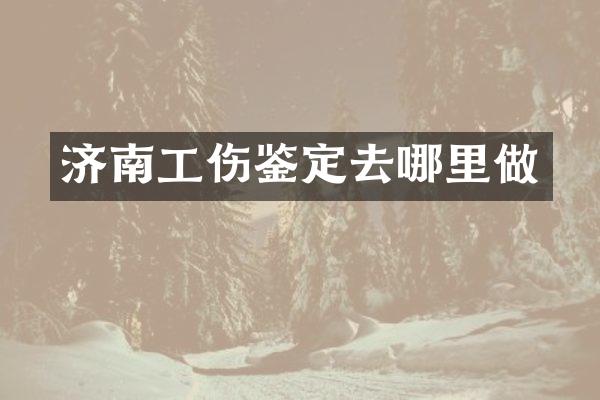 济南工伤鉴定去哪里做