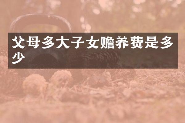 父母多大子女赡养费是多少