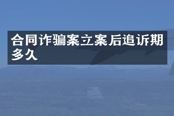 合同诈骗案立案后追诉期多久