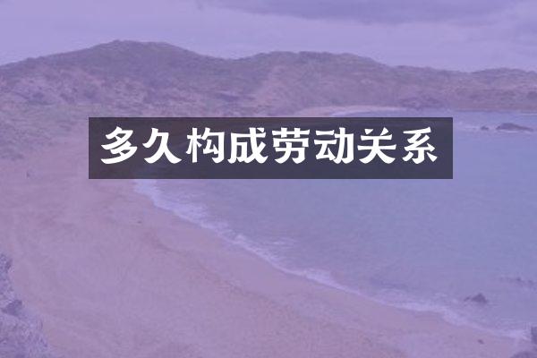 多久构成劳动关系