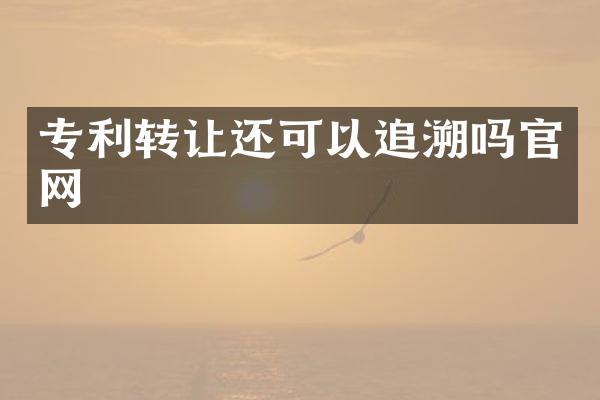 专利转让还可以追溯吗官网