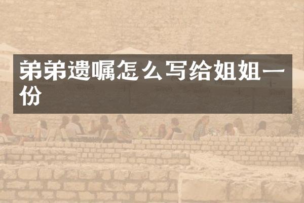 弟弟遗嘱怎么写给姐姐一份