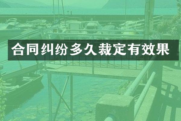 合同纠纷多久裁定有效果