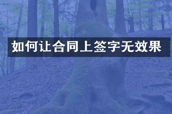 如何让合同上签字无效果