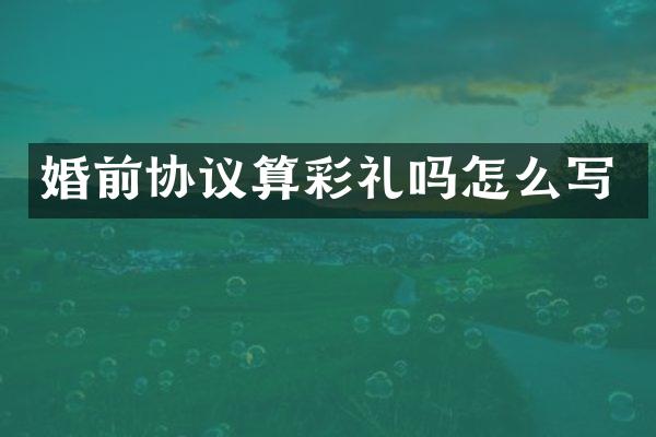 婚前协议算彩礼吗怎么写