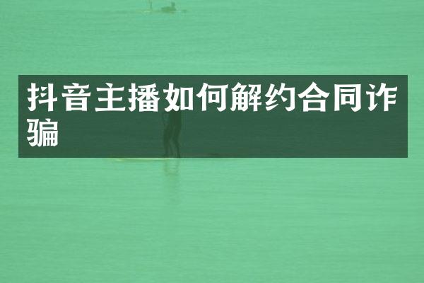 抖音主播如何解约合同诈骗