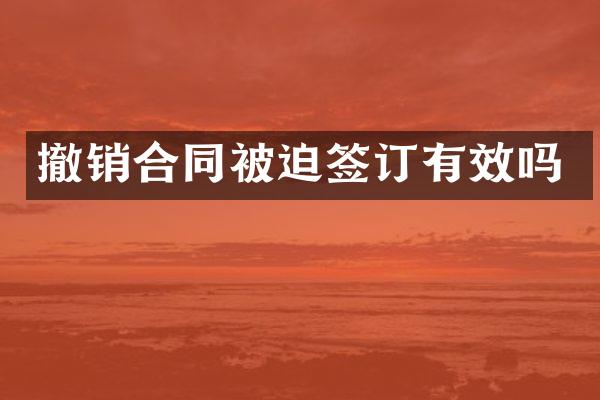 撤销合同被迫签订有效吗