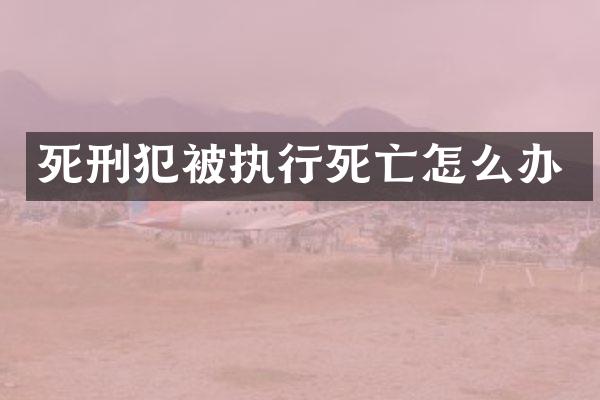 死刑犯被执行死亡怎么办