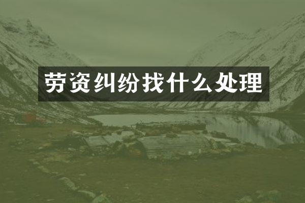 劳资纠纷找什么处理