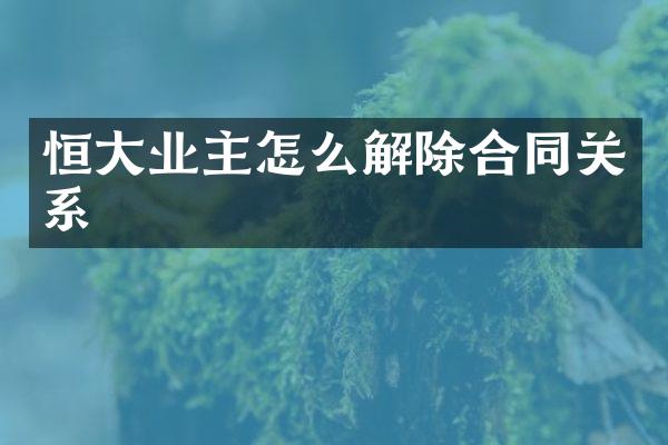 恒大业主怎么解除合同关系