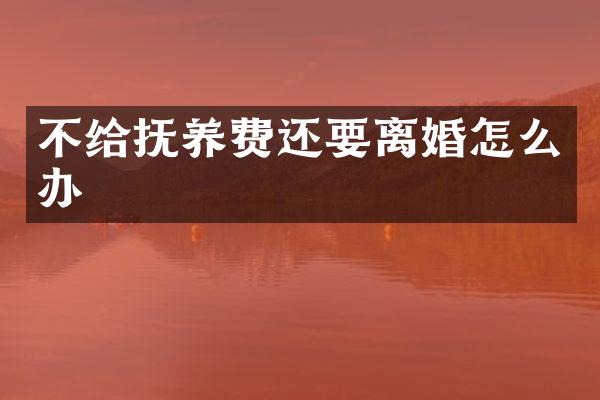 不给抚养费还要离婚怎么办