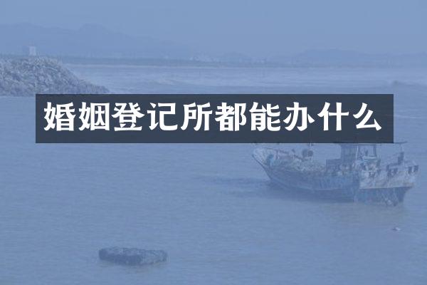 婚姻登记所都能办什么