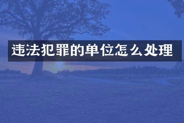 违法犯罪的单位怎么处理