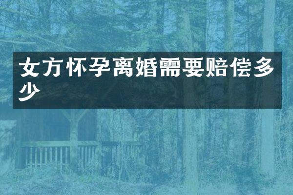 女方怀孕离婚需要赔偿多少
