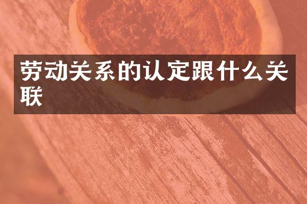 劳动关系的认定跟什么关联