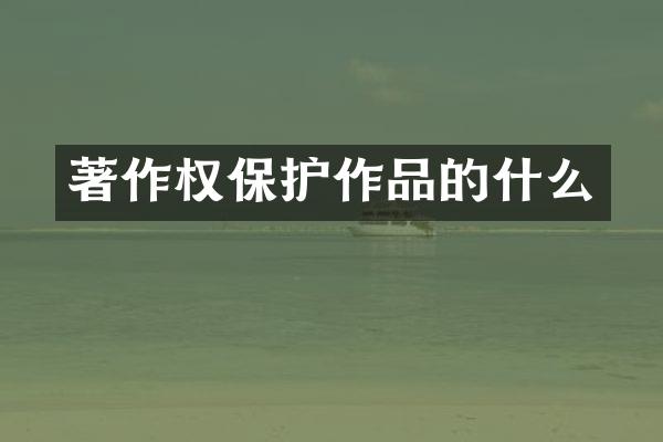著作权保护作品的什么