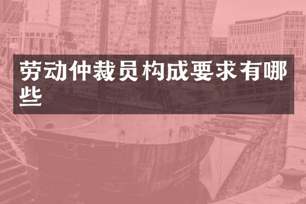 劳动仲裁员构成要求有哪些