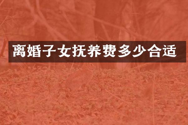 离婚子女抚养费多少合适