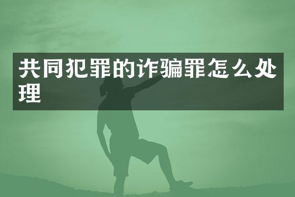 共同犯罪的诈骗罪怎么处理