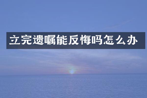 立完遗嘱能反悔吗怎么办