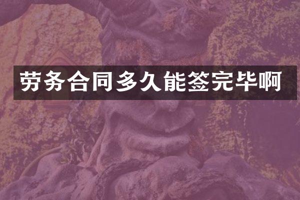 劳务合同多久能签完毕啊