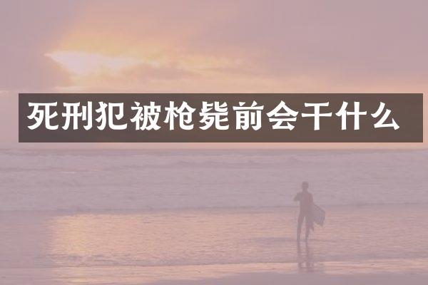 死刑犯被毙前会干什么