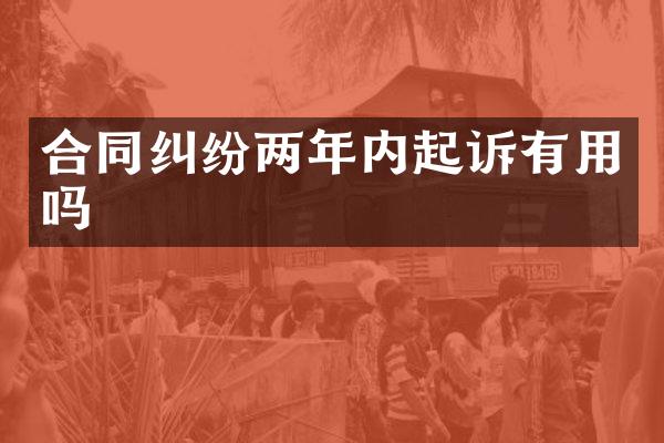 合同纠纷两年内起诉有用吗