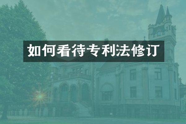 如何看待专利法修订