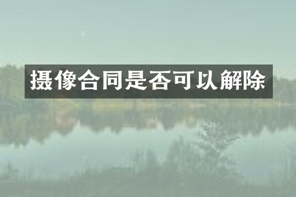 摄像合同是否可以解除
