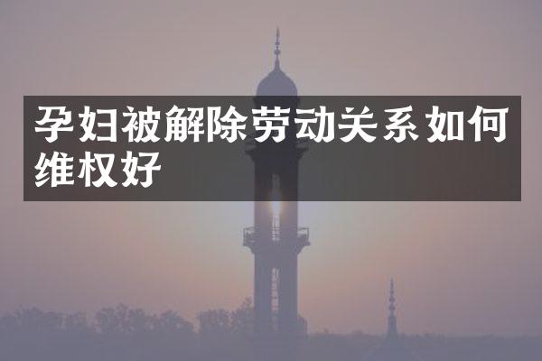 孕妇被解除劳动关系如权好