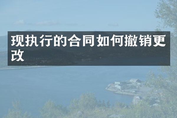 现执行的合同如何撤销更改