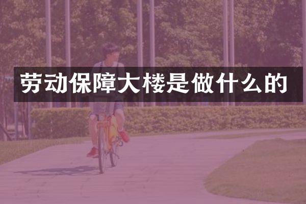 劳动保障大楼是做什么的