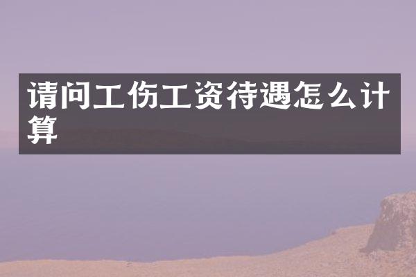 请问工伤工资待遇怎么计算