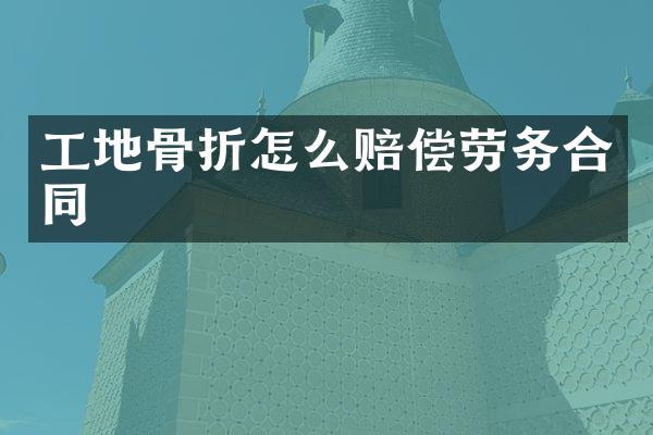 工地骨折怎么赔偿劳务合同