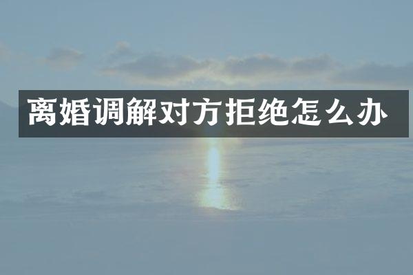 离婚调解对方拒绝怎么办