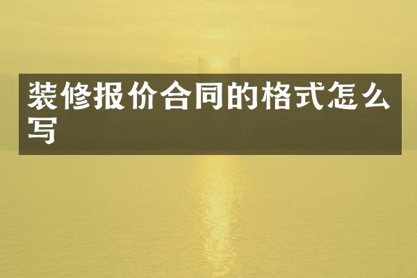 装修报价合同的格式怎么写