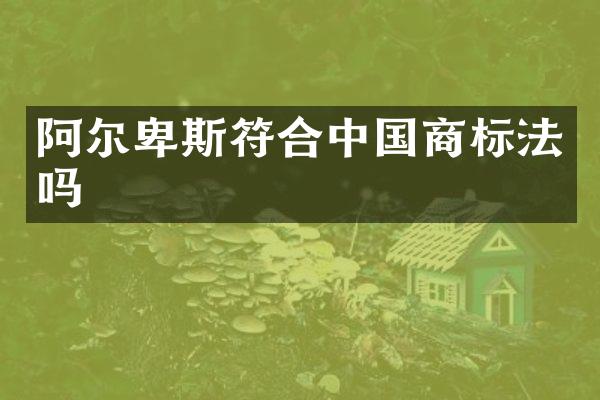 阿尔卑斯符合中国商标法吗