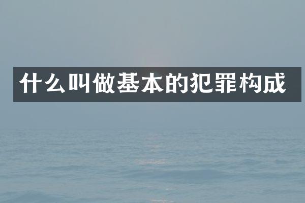什么叫做基本的犯罪构成
