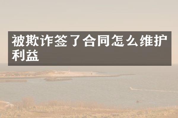 被欺诈签了合同怎么维护利益