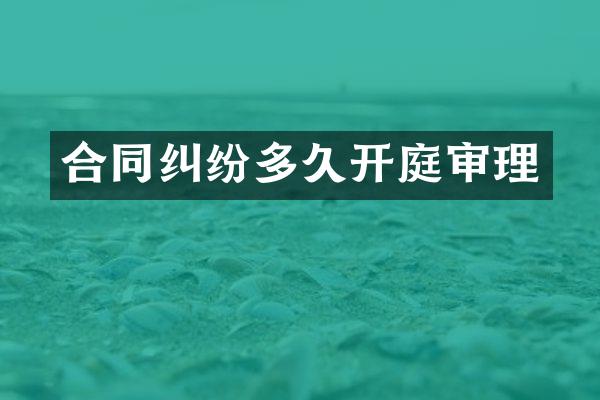 合同纠纷多久开庭审理