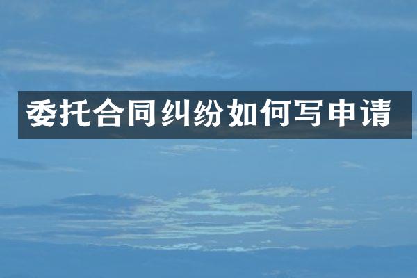 委托合同纠纷如何写申请