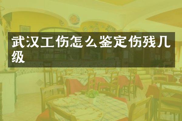 武汉工伤怎么鉴定伤残几级