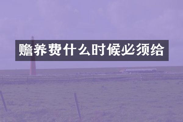 赡养费什么时候必须给