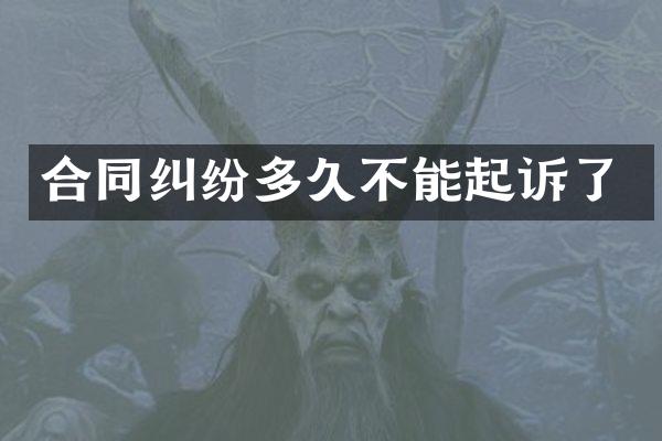 合同纠纷多久不能起诉了